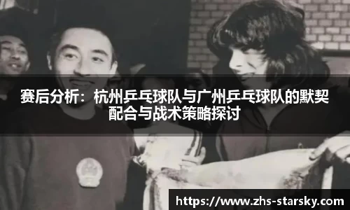 赛后分析：杭州乒乓球队与广州乒乓球队的默契配合与战术策略探讨