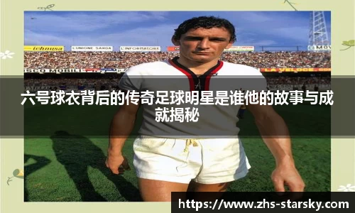 六号球衣背后的传奇足球明星是谁他的故事与成就揭秘