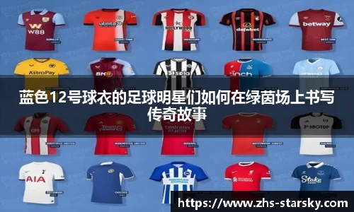 蓝色12号球衣的足球明星们如何在绿茵场上书写传奇故事